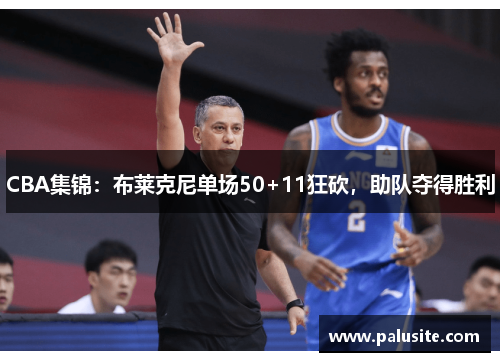 CBA集锦：布莱克尼单场50+11狂砍，助队夺得胜利