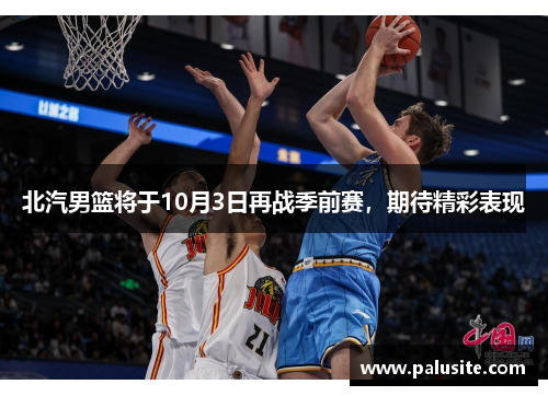 北汽男篮将于10月3日再战季前赛,期待精彩表现