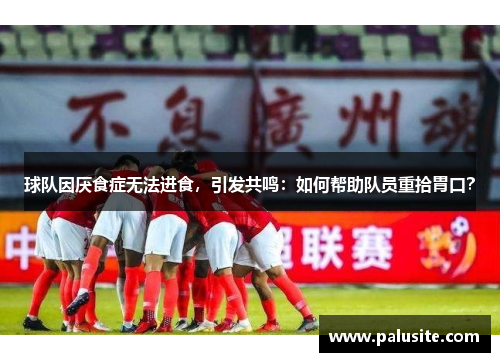 球队因厌食症无法进食,引发共鸣:如何帮助队员重拾胃口?