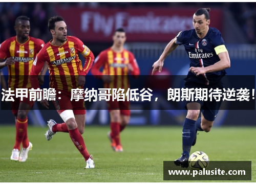 法甲前瞻:摩纳哥陷低谷,朗斯期待逆袭!