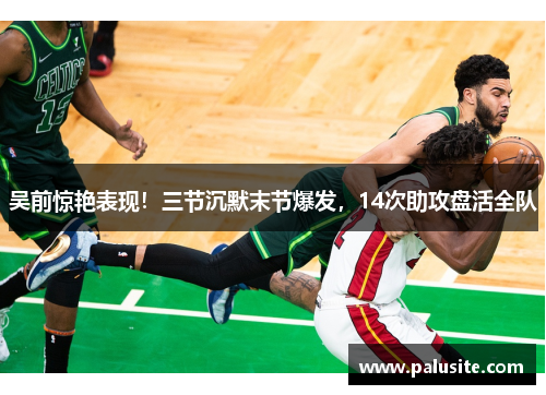 吴前惊艳表现！三节沉默末节爆发，14次助攻盘活全队