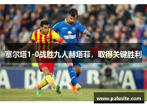 塞尔塔1-0战胜九人赫塔菲，取得关键胜利